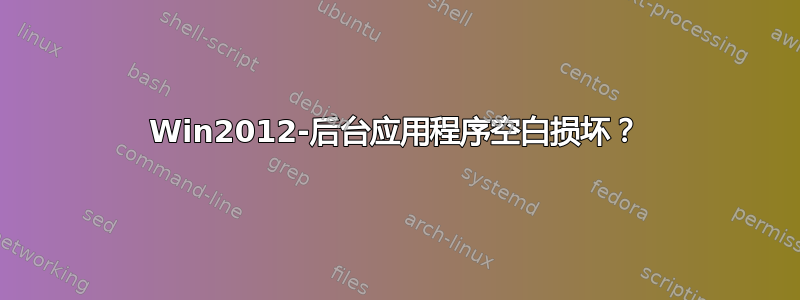 Win2012-后台应用程序空白损坏？