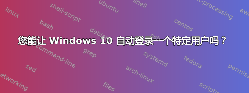 您能让 Windows 10 自动登录一个特定用户吗？