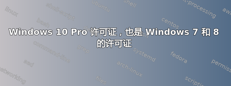 Windows 10 Pro 许可证，也是 Windows 7 和 8 的许可证