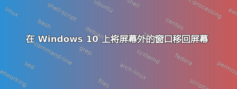 在 Windows 10 上将屏幕外的窗口移回屏幕