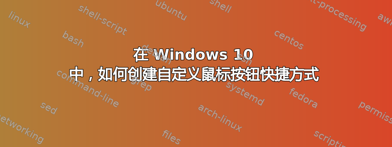 在 Windows 10 中，如何创建自定义鼠标按钮快捷方式