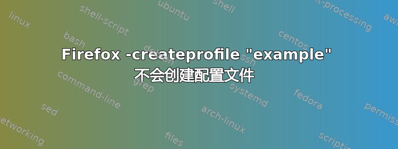 Firefox -createprofile "example" 不会创建配置文件 