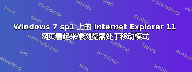 Windows 7 sp1 上的 Internet Explorer 11 网页看起来像浏览器处于移动模式