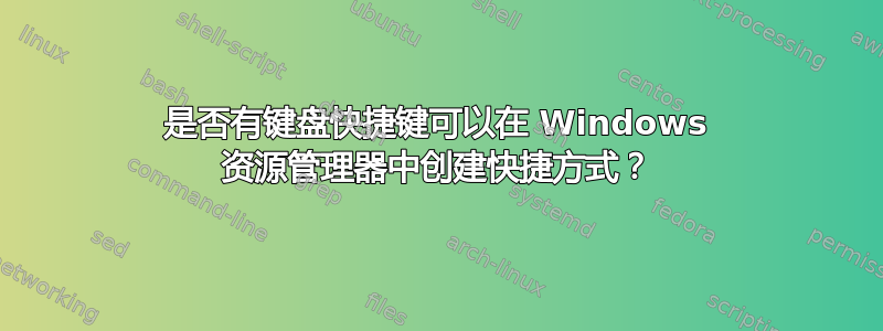 是否有键盘快捷键可以在 Windows 资源管理器中创建快捷方式？