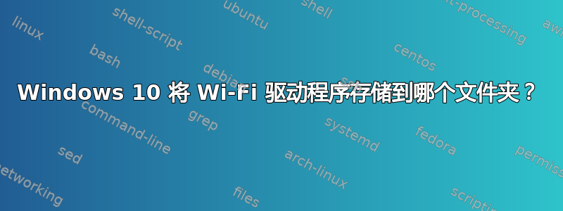 Windows 10 将 Wi-Fi 驱动程序存储到哪个文件夹？