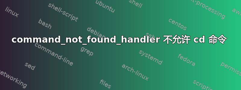 command_not_found_handler 不允许 cd 命令