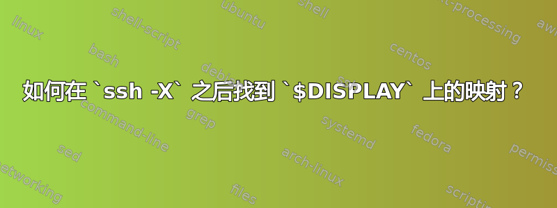 如何在 `ssh -X` 之后找到 `$DISPLAY` 上的映射？