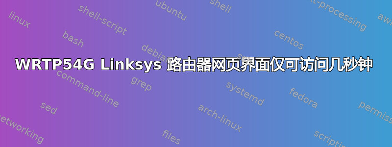 WRTP54G Linksys 路由器网页界面仅可访问几秒钟