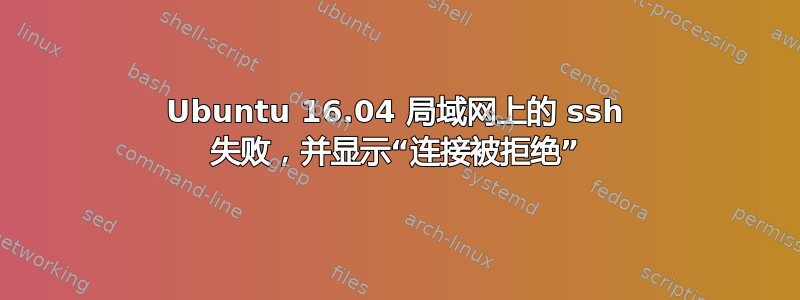 Ubuntu 16.04 局域网上的 ssh 失败，并显示“连接被拒绝”