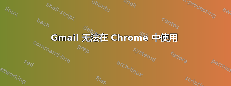 Gmail 无法在 Chrome 中使用