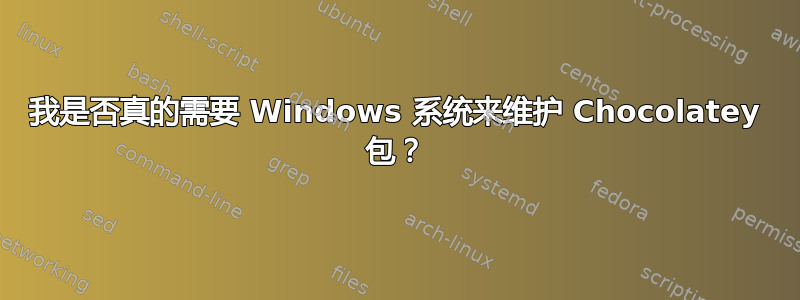 我是否真的需要 Windows 系统来维护 Chocolatey 包？