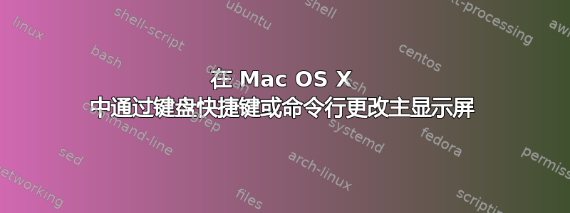 在 Mac OS X 中通过键盘快捷键或命令行更改主显示屏