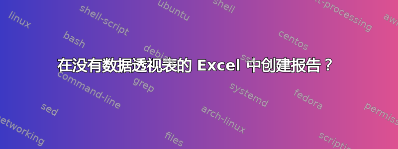 在没有数据透视表的 Excel 中创建报告？