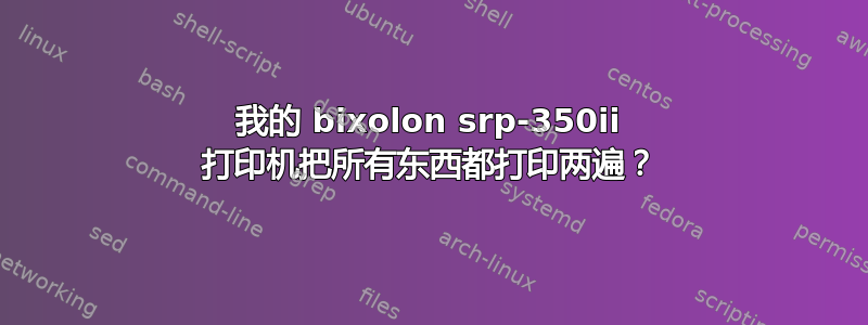 我的 bixolon srp-350ii 打印机把所有东西都打印两遍？