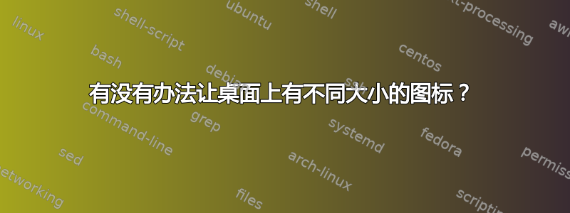 有没有办法让桌面上有不同大小的图标？