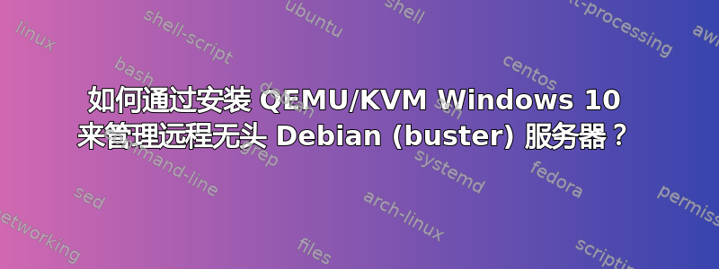 如何通过安装 QEMU/KVM Windows 10 来管理远程无头 Debian (buster) 服务器？