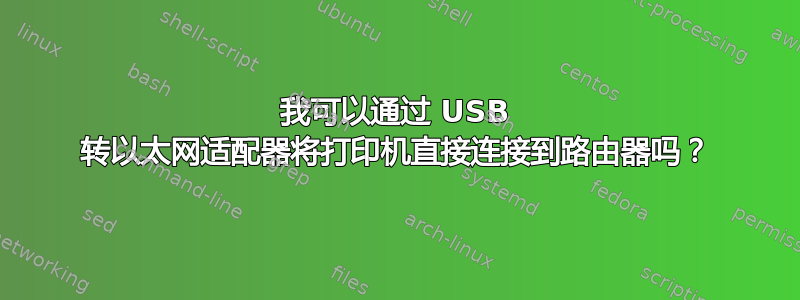 我可以通过 USB 转以太网适配器将打印机直接连接到路由器吗？