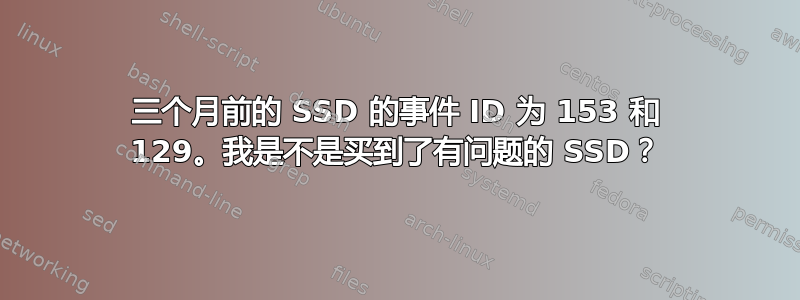 三个月前的 SSD 的事件 ID 为 153 和 129。我是不是买到了有问题的 SSD？