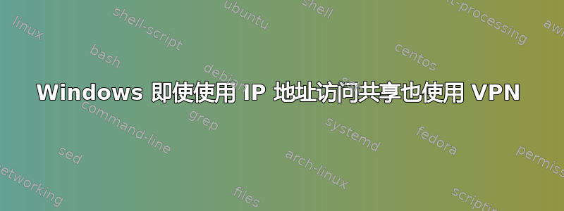 Windows 即使使用 IP 地址访问共享也使用 VPN