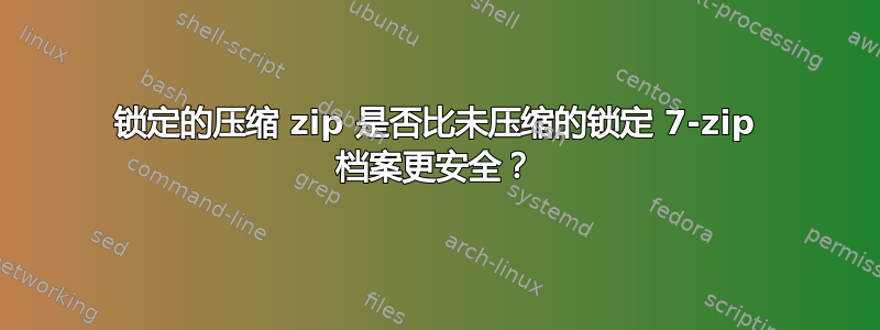 锁定的压缩 zip 是否比未压缩的锁定 7-zip 档案更安全？