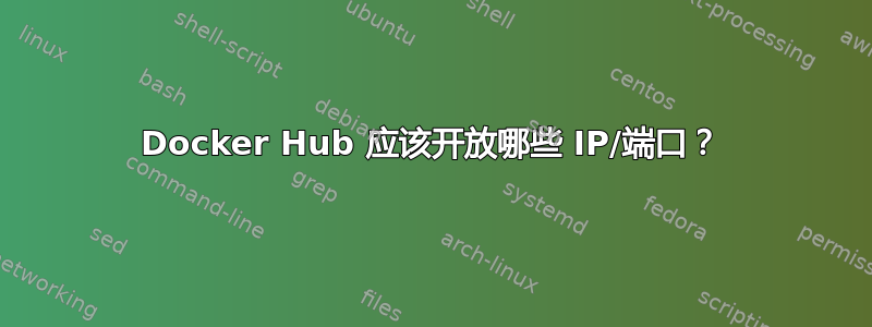 Docker Hub 应该开放哪些 IP/端口？