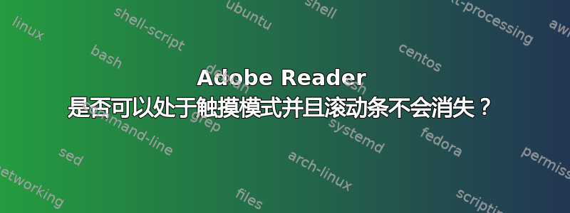 Adobe Reader 是否可以处于触摸模式并且滚动条不会消失？