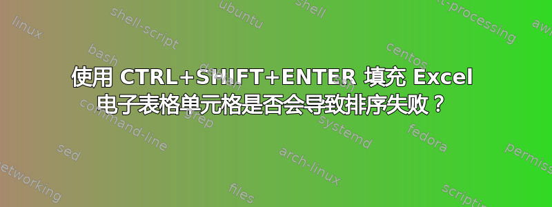 使用 CTRL+SHIFT+ENTER 填充 Excel 电子表格单元格是否会导致排序失败？