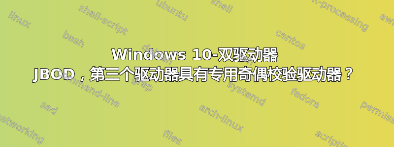 Windows 10-双驱动器 JBOD，第三个驱动器具有专用奇偶校验驱动器？