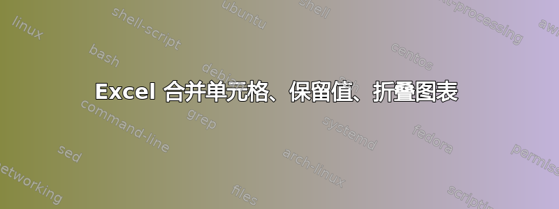 Excel 合并单元格、保留值、折叠图表