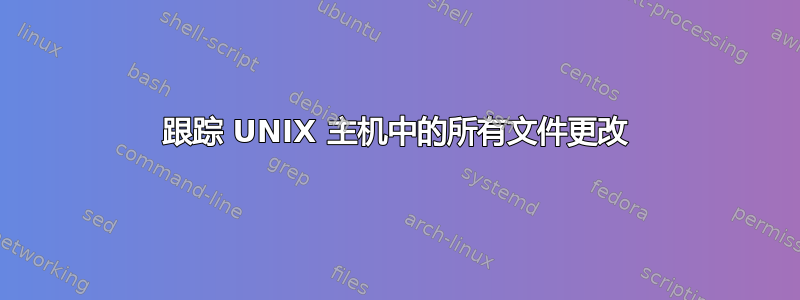 跟踪 UNIX 主机中的所有文件更改