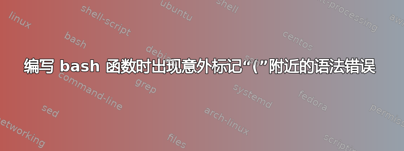 编写 bash 函数时出现意外标记“(”附近的语法错误