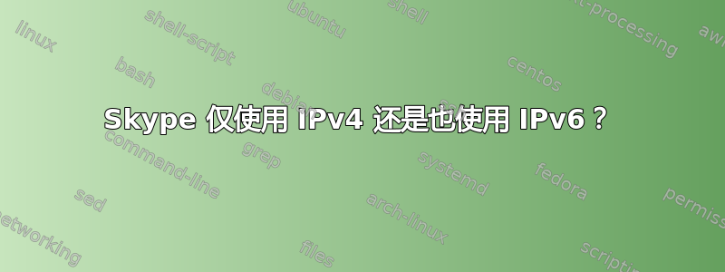 Skype 仅使用 IPv4 还是也使用 IPv6？