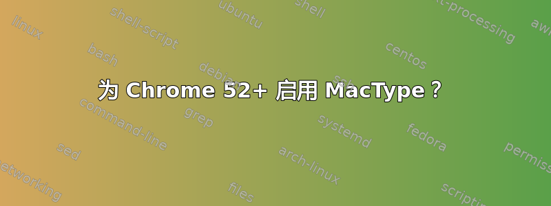 为 Chrome 52+ 启用 MacType？