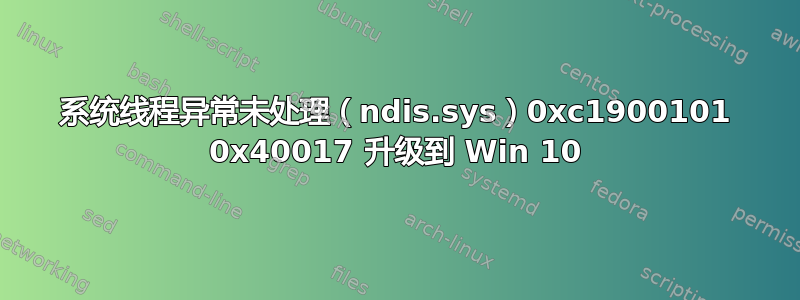 系统线程异常未处理（ndis.sys）0xc1900101 0x40017 升级到 Win 10