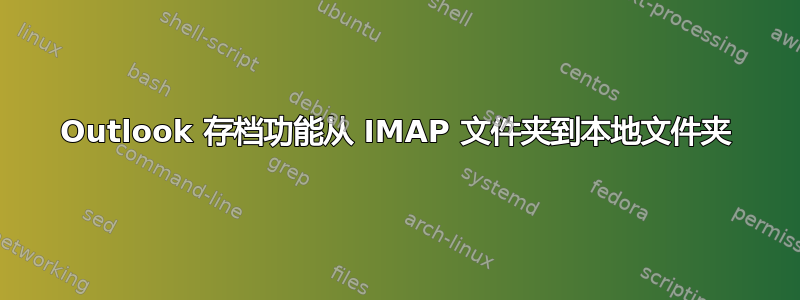 Outlook 存档功能从 IMAP 文件夹到本地文件夹