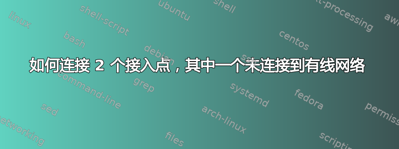 如何连接 2 个接入点，其中一个未连接到有线网络