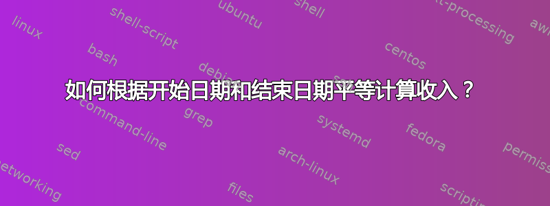 如何根据开始日期和结束日期平等计算收入？