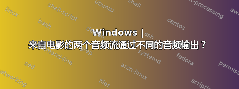 Windows | 来自电影的两个音频流通过不同的音频输出？