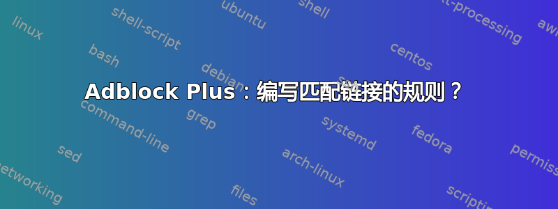 Adblock Plus：编写匹配链接的规则？