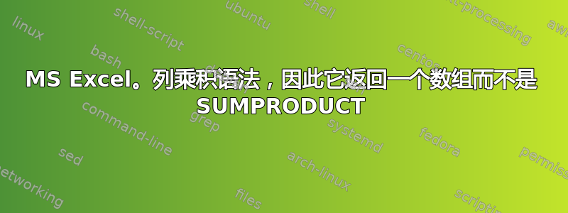 MS Excel。列乘积语法，因此它返回一个数组而不是 SUMPRODUCT