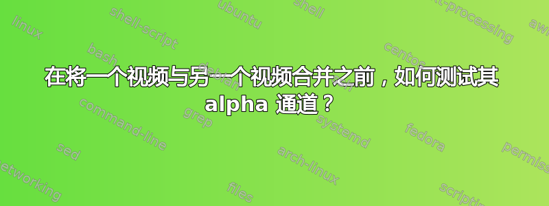 在将一个视频与另一个视频合并之前，如何测试其 alpha 通道？