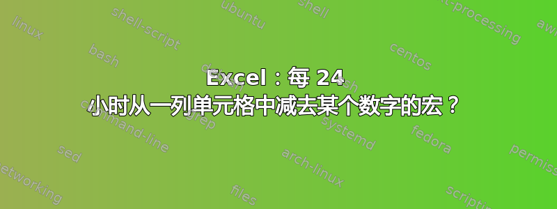 Excel：每 24 小时从一列单元格中减去某个数字的宏？