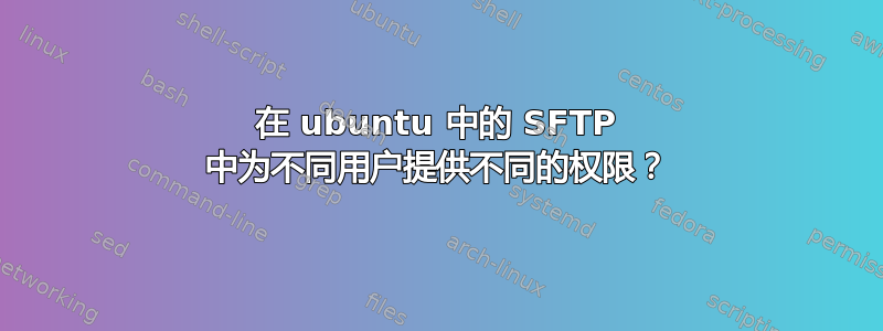 在 ubuntu 中的 SFTP 中为不同用户提供不同的权限？