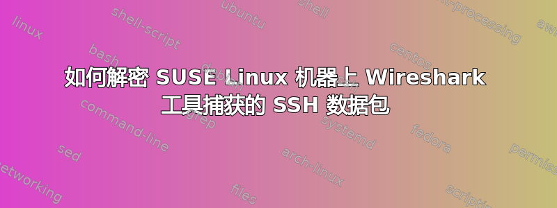 如何解密 SUSE Linux 机器上 Wireshark 工具捕获的 SSH 数据包