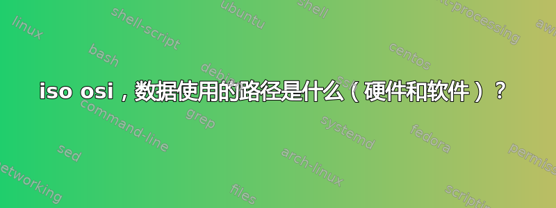 iso osi，数据使用的路径是什么（硬件和软件）？