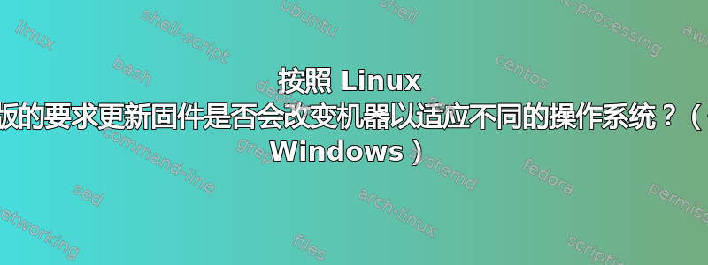 按照 Linux 发行版的要求更新固件是否会改变机器以适应不同的操作系统？（例如 Windows）