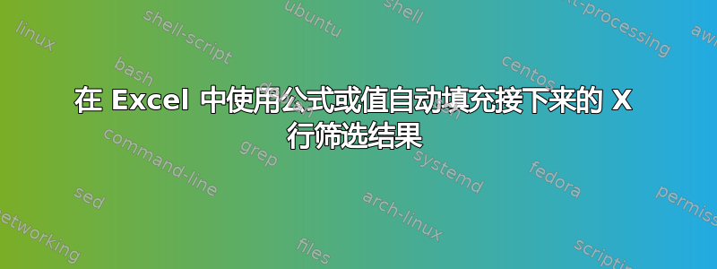 在 Excel 中使用公式或值自动填充接下来的 X 行筛选结果