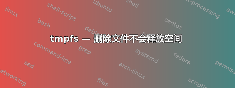 tmpfs — 删除文件不会释放空间