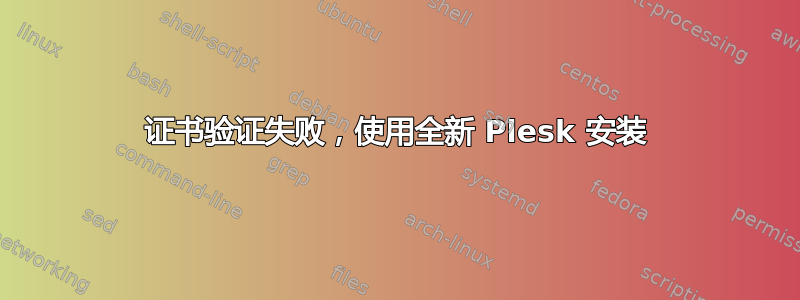 证书验证失败，使用全新 Plesk 安装