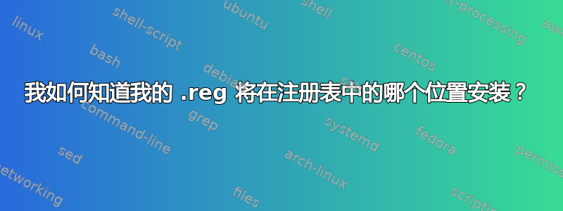 我如何知道我的 .reg 将在注册表中的哪个位置安装？